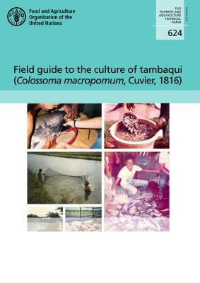 Field Guide to the Culture of Tambaqui (Colossoma Macropomum, Cuvier, 1816) by Food and Agriculture Organization (Fao)