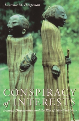 Conspiracy of Interests: Iroquois Dispossession and the Rise of New York State by Laurence M. Hauptman