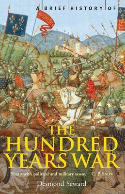 A Brief History of the Hundred Years War: The English in France, 1337-1453 by Desmond Seward