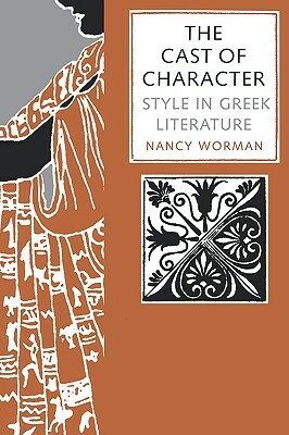 The Cast of Character: Style in Greek Literature by Nancy Worman