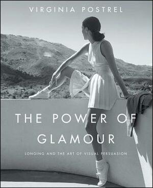 The Power of Glamour: Longing and the Art of Visual Persuasion by Virginia Postrel