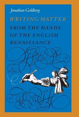 Writing Matter: From the Hands of the English Renaissance by Jonathan Goldberg