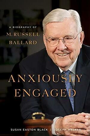 Anxiously Engaged: A Biography of M. Russell Ballard by Joseph Walker, Susan Easton Black