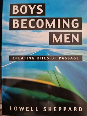 Boys Becoming Men: Creating Rites of Passage for the 21st Century by Lowell Sheppard