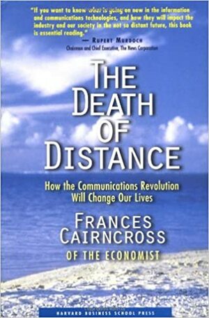 The Death of Distance: How the Communications Revolution Will Change Our Lives by Frances Cairncross