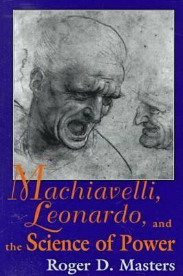 Machiavelli, Leonardo, and the Science of Power by Roger D. Masters