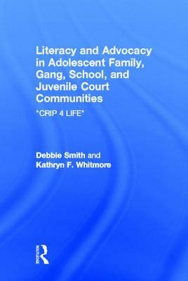 Literacy and Advocacy in Adolescent Family, Gang, School, and Juvenile Court Communities: Crip 4 Life by Kathryn F. Whitmore, Debra Smith