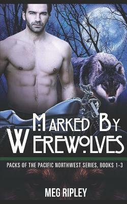 Marked By Werewolves: Packs Of The Pacific Northwest Series, Books 1-3 by Meg Ripley