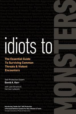 Idiots to Monsters: The Essential Guide to Surviving Common Threats and Violent Encounters by David A. Kerr, Luke Strockis, Harrison Lebowitz