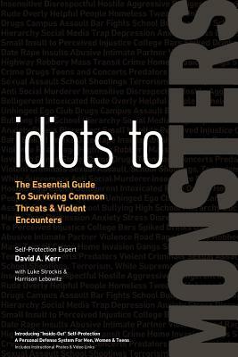 Idiots to Monsters: The Essential Guide to Surviving Common Threats and Violent Encounters by Harrison Lebowitz, Luke Strockis, David A. Kerr