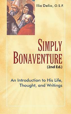 Simply Bonaventure: An Introduction to His Life, Thought, and Writing by Ilia Delio