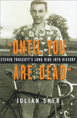 Until You Are Dead: Steven Truscott's Long Ride into History by Julian Sher, Julian Sher