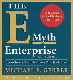 The E-Myth Enterprise: How to Turn a Great Idea Into a Thriving Business by Michael E. Gerber