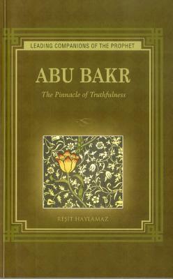 Abu Bakr: The Pinnacle of Truthfulness by Resit Haylamaz