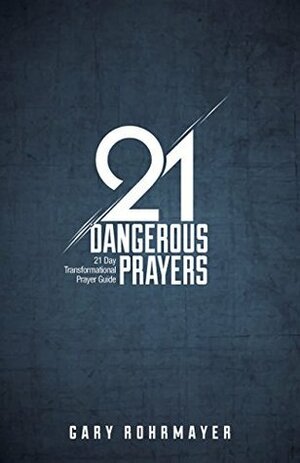 21 Dangerous Prayers: 21 Day Transformational Prayer Guide (21 Days of Prayer, #1) by Gary Rohrmayer