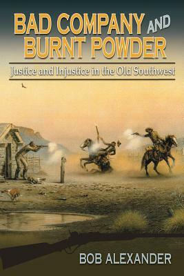 Bad Company and Burnt Powder: Justice and Injustice in the Old Southwest by Bob Alexander