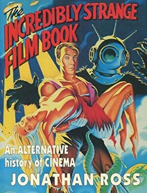 The Incredibly Strange Film Book: An Alternative History of Cinema by Jonathan Ross