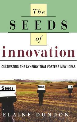 Seeds of Innovation: Cultivating the Synergy That Fosters New Ideas by Elaine Dundon