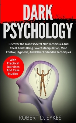 Dark Psychology: Discover The Trade's Secret NLP Techniques And Cheat Codes Using Covert Manipulation, Mind Control, Hypnosis And Other by Robert Sykes