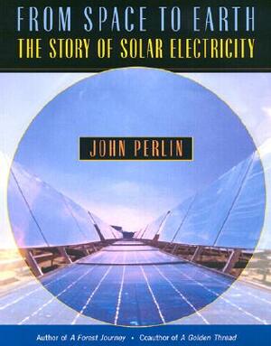 From Space to Earth: The Story of Solar Electricity by John Perlin