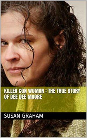 Killer Con Woman : The True Story of Dee Dee Moore by Susan Graham