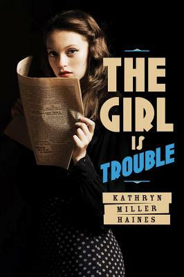 The Girl Is Trouble by Kathryn Miller Haines