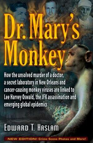 Dr. Mary's Monkey: How the Unsolved Murder of a Doctor, a Secret Laboratory in New Orleans and Cancer-Causing Monkey Viruses Are Linked to Lee Harvey Oswald, the JFK Assassination and Emerging Global Epidemics by Jim Marrs, Edward T. Haslam, Edward T. Haslam