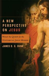 A New Perspective on Jesus: What the Quest for the Historical Jesus Missed by James D. Dunn