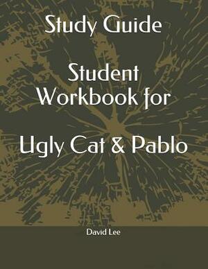 Study Guide Student Workbook for Ugly Cat & Pablo by David Lee