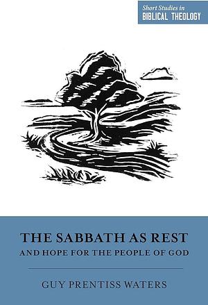 The Sabbath as Rest and Hope for the People of God by Dane C. Ortlund, Miles V. Van Pelt, Guy Prentiss Waters, Guy Prentiss Waters