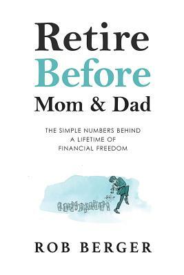 Retire Before Mom and Dad: The Simple Numbers Behind A Lifetime of Financial Freedom by Rob Berger
