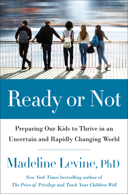 Ready or Not: Preparing Our Kids to Thrive in an Uncertain and Rapidly Changing World by Madeline Levine
