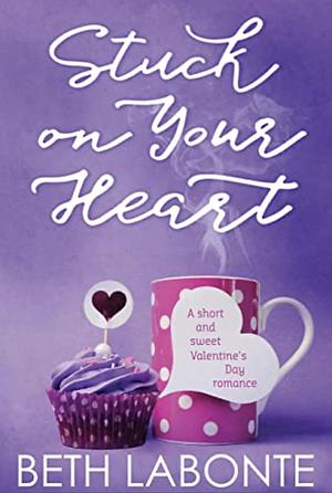 Stuck on Your Heart: A short and sweet Valentine's Day romance by Beth Labonte