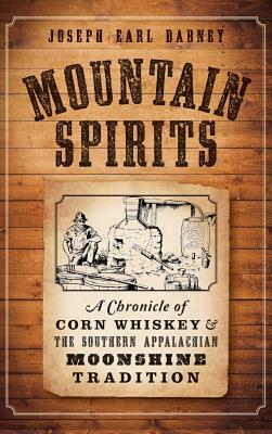 Mountain Spirits: A Chronicle of Corn Whiskey and the Southern Appalachian Moonshine Tradition by Joseph Earl Dabney