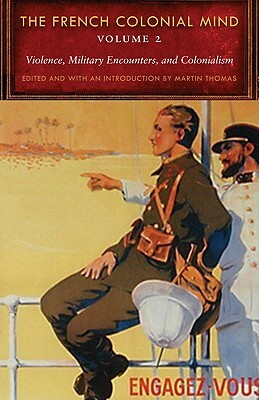 The French Colonial Mind, Volume 2: Violence, Military Encounters, and Colonialism by Martin Thomas