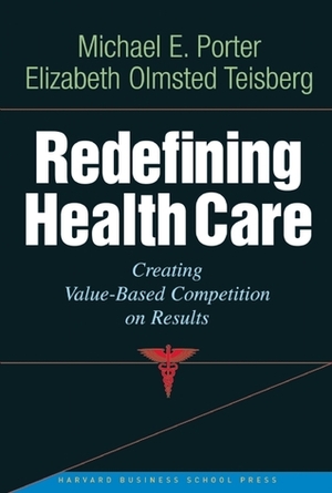 Redefining Health Care: Creating Value-based Competition on Results by Michael E. Porter, Elizabeth Olmsted Teisberg