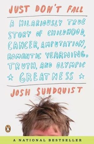Just Don't Fall: A Hilariously True Story of Childhood, Cancer, Amputation, Romantic Yearning, Truth, and Olympic Greatness by Josh Sundquist
