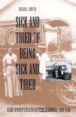 Sick and Tired of Being Sick and Tired: Black Women's Health Activism in America, 1890-1950 by Susan L. Smith