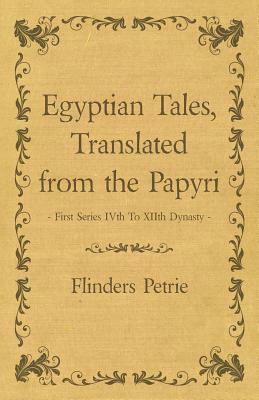 Egyptian Tales, Translated from the Papyri - First Series Ivth to Xiith Dynasty by Flinders Petrie