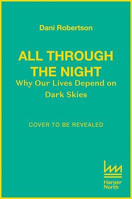 All Through the Night: One woman's fight to protect our planet's nature and environment from the effects of light pollution. by Dani Robertson, Dani Robertson