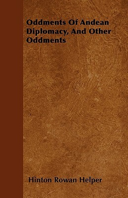 Oddments Of Andean Diplomacy, And Other Oddments by Hinton Rowan Helper