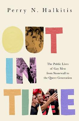 Out in Time: The Public Lives of Gay Men from Stonewall to the Queer Generation by Perry N. Halkitis