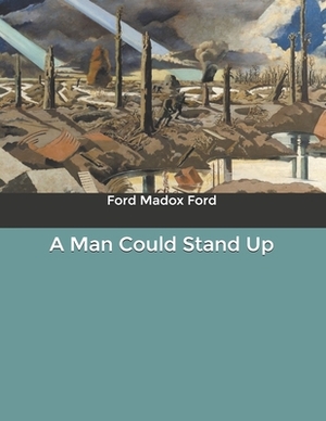 A Man Could Stand Up by Ford Madox Ford