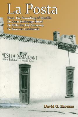 La Posta: From the Founding of Mesilla, to Corn Exchange Hotel, to Billy the Kid Museum, to Famous Landmark by David G. Thomas