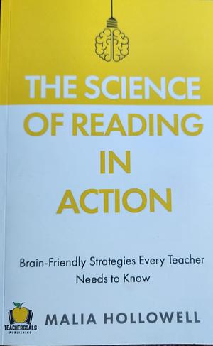 The Science of Reading in Action: Brain-Friendly Strategies Every Teacher Needs to Know by Malia Hollowell