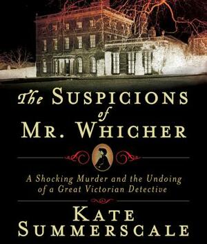 The Suspicions of Mr. Whicher: A Shocking Murder and the Undoing of a Great Victorian Detective by Kate Summerscale