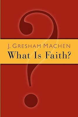 What Is Faith? by J. Gresham Machen