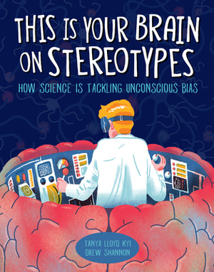 This Is Your Brain on Stereotypes: How Science Is Tackling Unconscious Bias by Drew Shannon, Tanya Lloyd Kyi