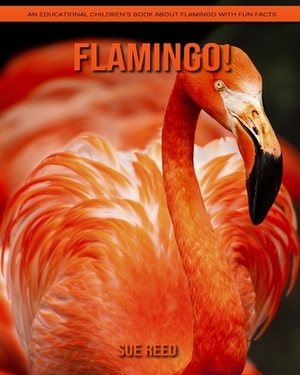 Flamingo! An Educational Children's Book about Flamingo with Fun Facts by Sue Reed