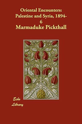 Oriental Encounters: Palestine and Syria, 1894-6 by Marmaduke Pickthall